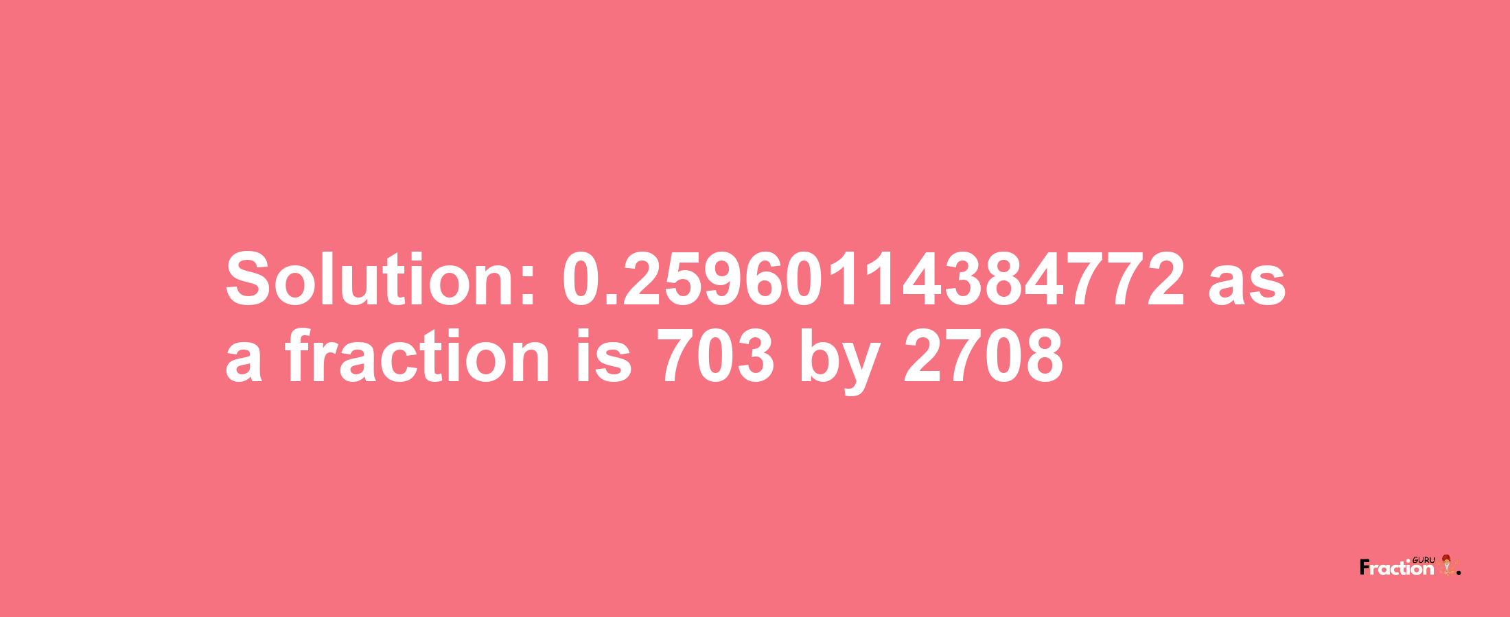 Solution:0.25960114384772 as a fraction is 703/2708